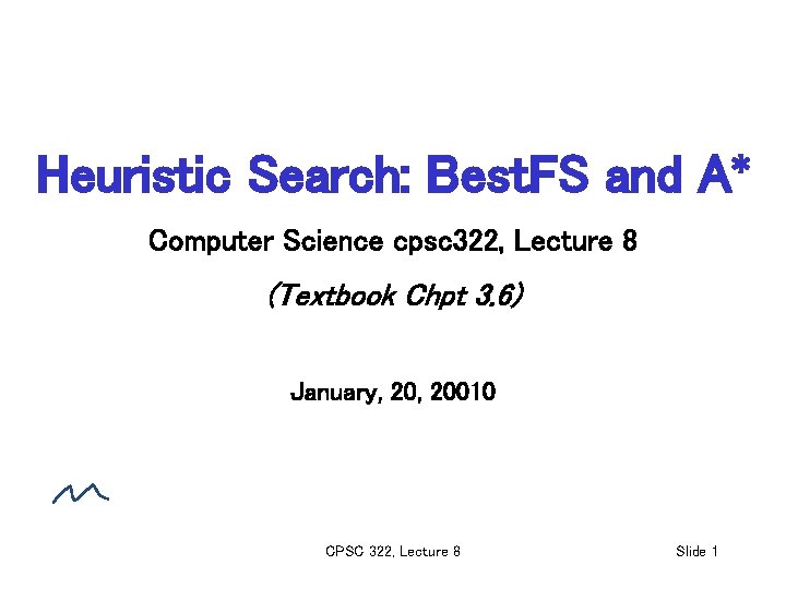 Heuristic Search: Best. FS and A* Computer Science cpsc 322, Lecture 8 (Textbook Chpt