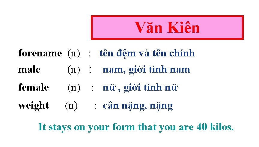 Văn Kiên forename (n) : tên đệm và tên chính male (n) : nam,