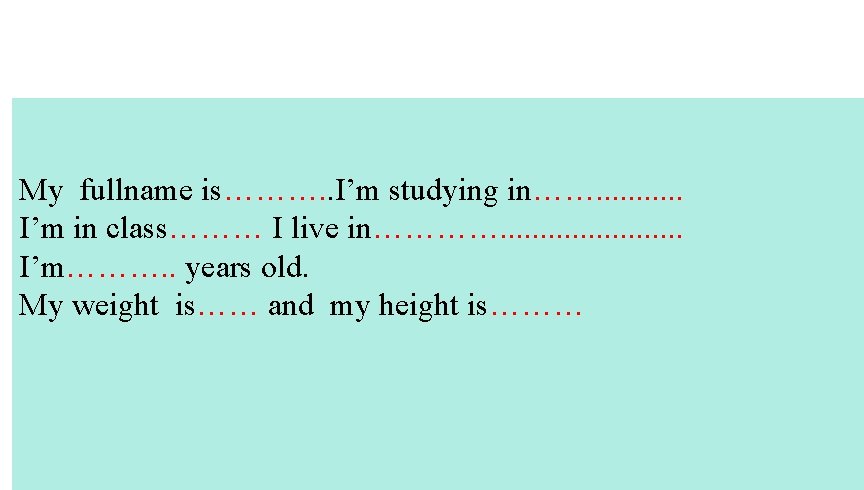 My fullname is………. . I’m studying in……. . . I’m in class……… I live