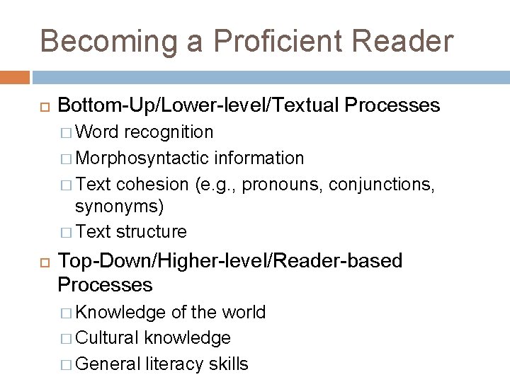 Becoming a Proficient Reader Bottom-Up/Lower-level/Textual Processes � Word recognition � Morphosyntactic information � Text