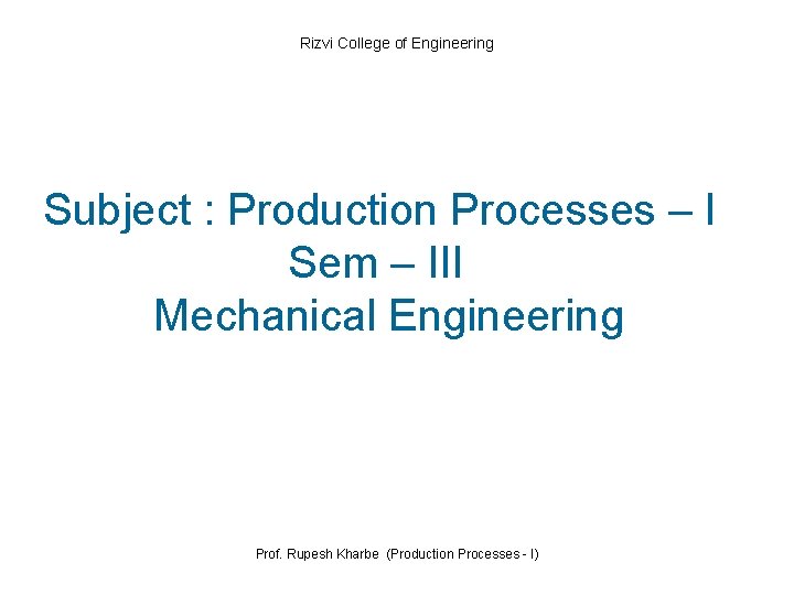 Rizvi College of Engineering Subject : Production Processes – I Sem – III Mechanical