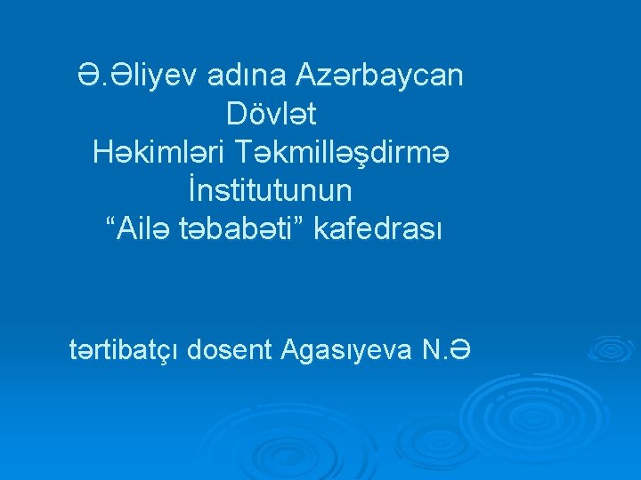 Ə. Əliyev adına Azərbaycan Dövlət Həkimləri Təkmilləşdirmə İnstitutunun “Ailə təbabəti” kafedrası tərtibatçı dosent Agasıyeva