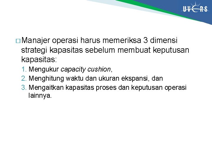 � Manajer operasi harus memeriksa 3 dimensi strategi kapasitas sebelum membuat keputusan kapasitas: 1.