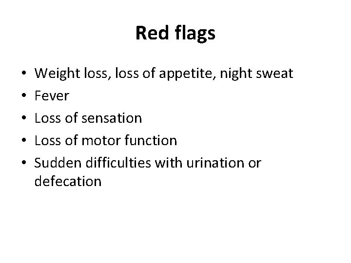 Red flags • • • Weight loss, loss of appetite, night sweat Fever Loss