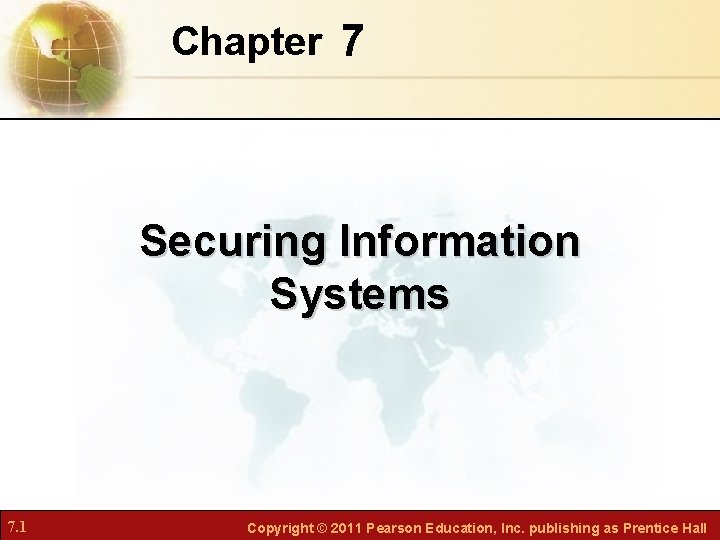 Chapter 7 Securing Information Systems 7. 1 Copyright © 2011 Pearson Education, Inc. publishing