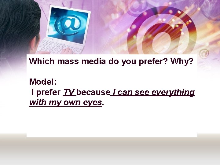 Which mass media do you prefer? Why? Model: I prefer TV because I can