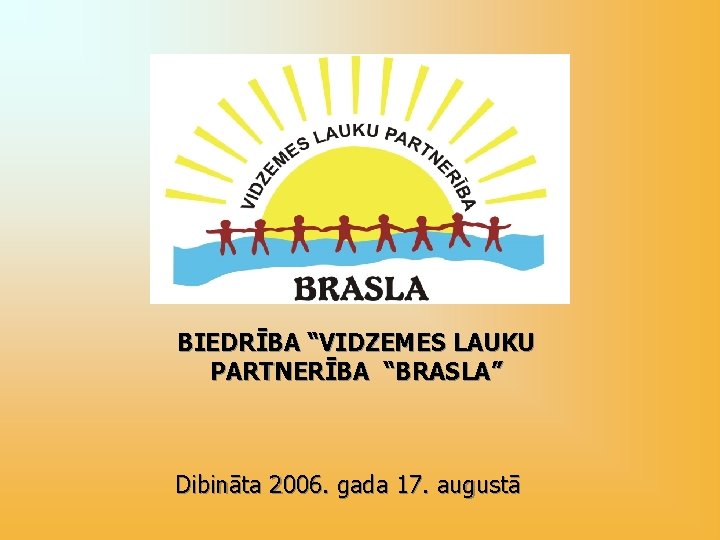 BIEDRĪBA “VIDZEMES LAUKU PARTNERĪBA “BRASLA” Dibināta 2006. gada 17. augustā 