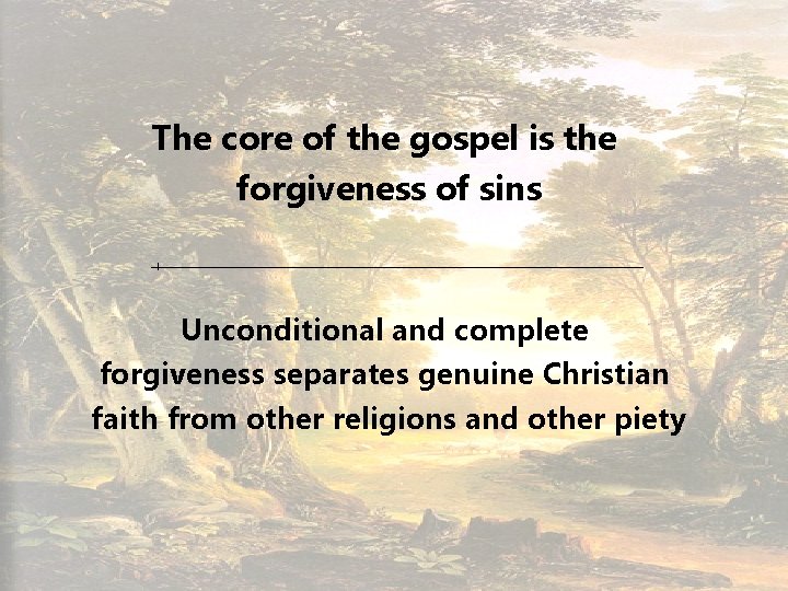 The core of the gospel is the forgiveness of sins Unconditional and complete forgiveness