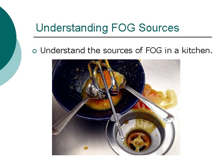 Understanding FOG Sources ¡ Understand the sources of FOG in a kitchen. Understanding FOG Sources ¡ Understand the sources of FOG in a kitchen.