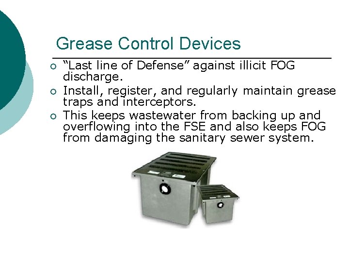 Grease Control Devices ¡ ¡ ¡ “Last line of Defense” against illicit FOG discharge. Grease Control Devices ¡ ¡ ¡ “Last line of Defense” against illicit FOG discharge.