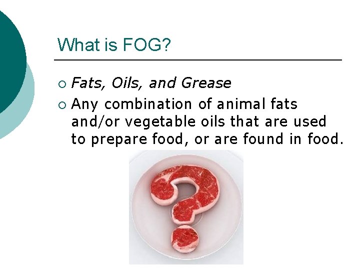 What is FOG? Fats, Oils, and Grease ¡ Any combination of animal fats and/or