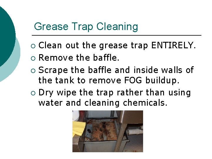 Grease Trap Cleaning Clean out the grease trap ENTIRELY. ¡ Remove the baffle. ¡ Grease Trap Cleaning Clean out the grease trap ENTIRELY. ¡ Remove the baffle. ¡