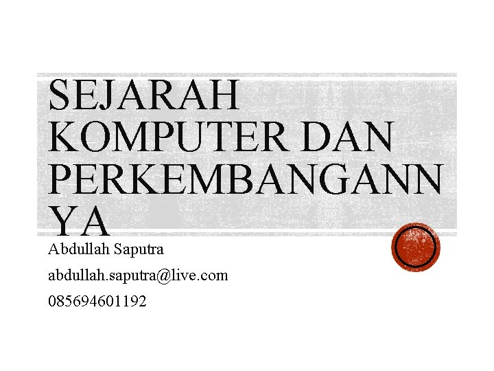 SEJARAH KOMPUTER DAN PERKEMBANGANN YA Abdullah Saputra abdullah. saputra@live. com 085694601192 