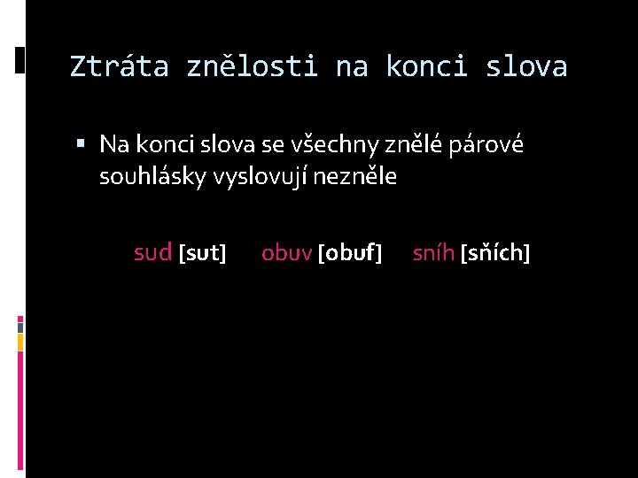 Ztráta znělosti na konci slova Na konci slova se všechny znělé párové souhlásky vyslovují