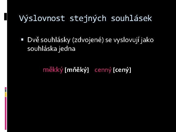 Výslovnost stejných souhlásek Dvě souhlásky (zdvojené) se vyslovují jako souhláska jedna měkký [mňěký] cenný