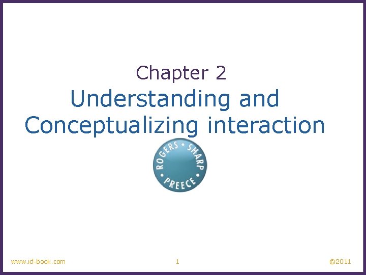 Chapter 2 Understanding and Conceptualizing interaction www. id-book. com 1 © 2011 