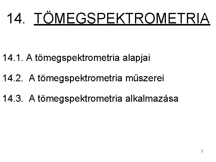 14. TÖMEGSPEKTROMETRIA 14. 1. A tömegspektrometria alapjai 14. 2. A tömegspektrometria műszerei 14. 3.