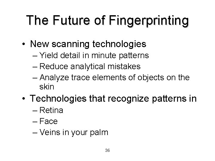 The Future of Fingerprinting • New scanning technologies – Yield detail in minute patterns