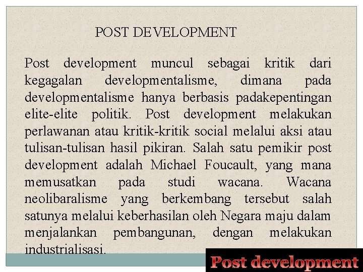 POST DEVELOPMENT Post development muncul sebagai kritik dari kegagalan developmentalisme, dimana pada developmentalisme hanya