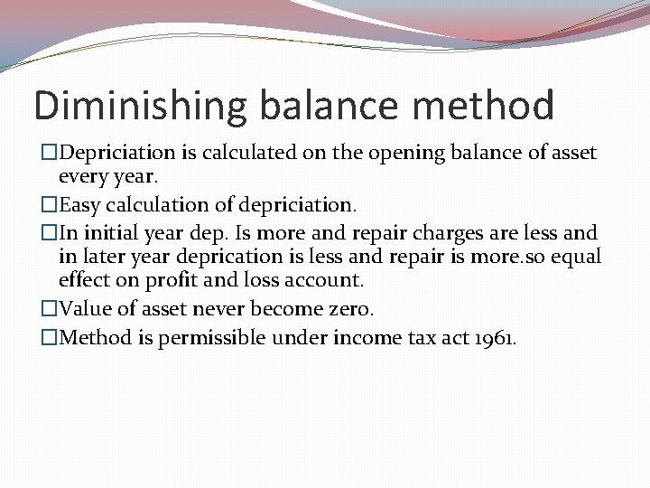 Diminishing balance method �Depriciation is calculated on the opening balance of asset every year.