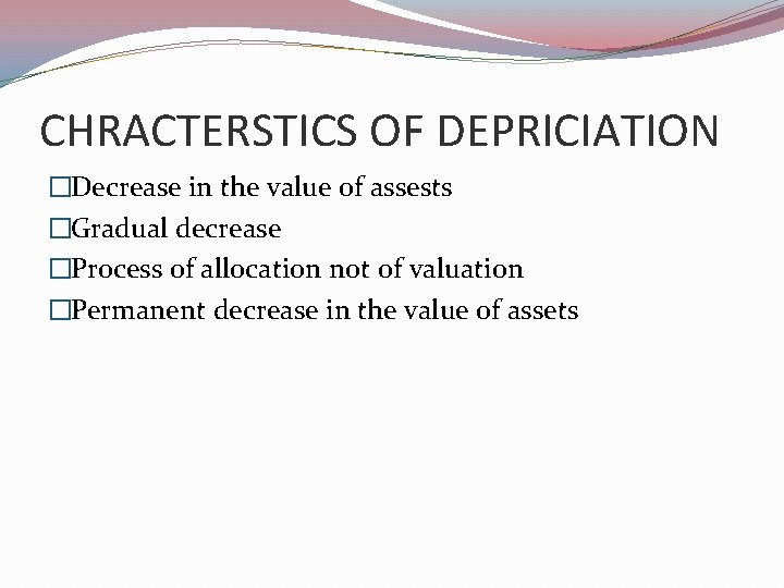 CHRACTERSTICS OF DEPRICIATION �Decrease in the value of assests �Gradual decrease �Process of allocation