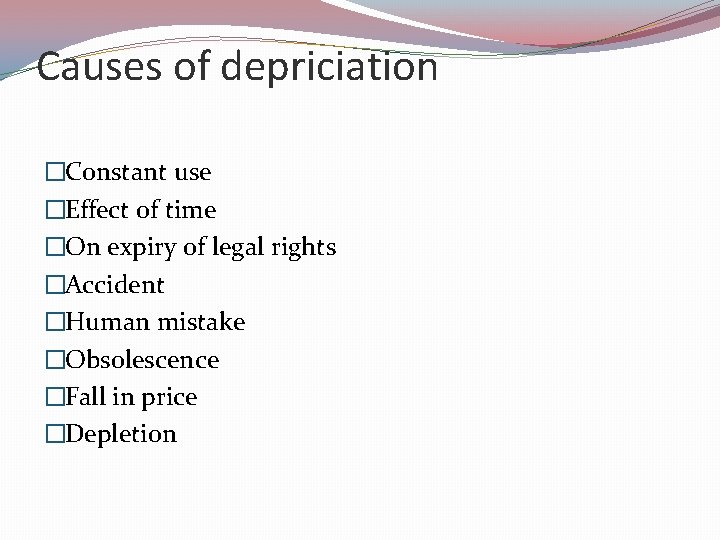 Causes of depriciation �Constant use �Effect of time �On expiry of legal rights �Accident
