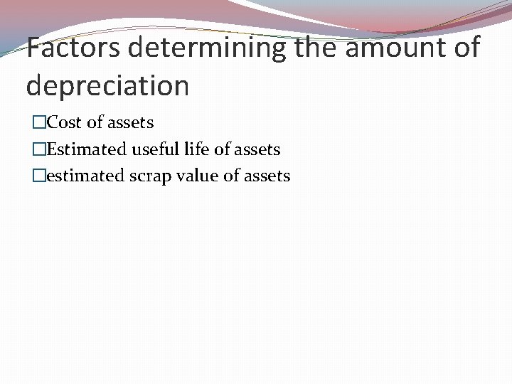 Factors determining the amount of depreciation �Cost of assets �Estimated useful life of assets