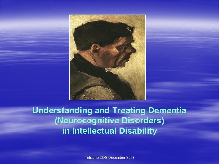 Understanding and Treating Dementia (Neurocognitive Disorders) in Intellectual Disability Tolisano DDS December 2013 