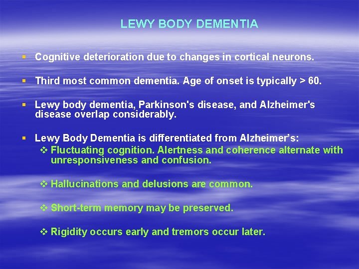 LEWY BODY DEMENTIA § Cognitive deterioration due to changes in cortical neurons. § Third