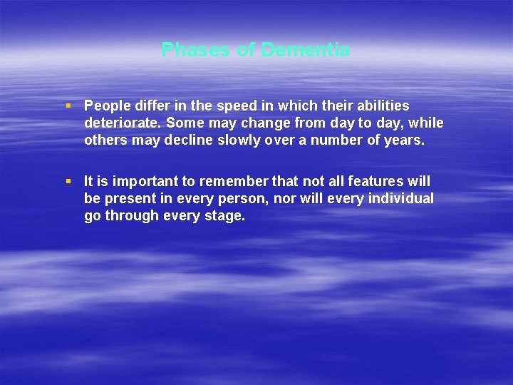 Phases of Dementia § People differ in the speed in which their abilities deteriorate.