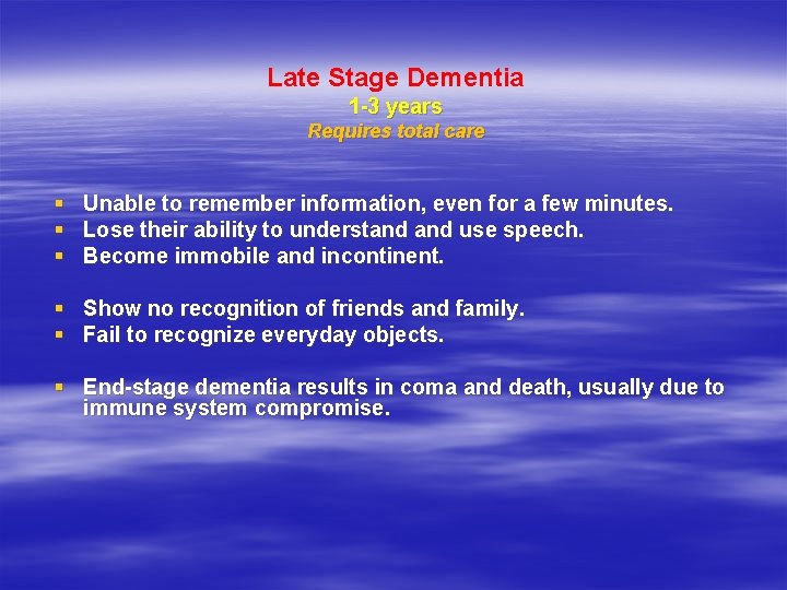 Late Stage Dementia 1 -3 years Requires total care § Unable to remember information,