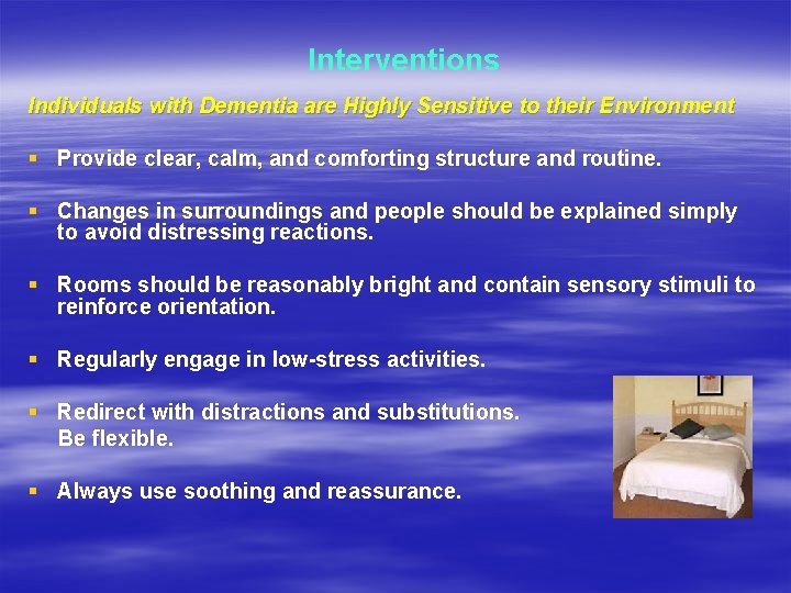 Interventions Individuals with Dementia are Highly Sensitive to their Environment § Provide clear, calm,