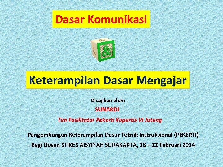 Dasar Komunikasi Keterampilan Dasar Mengajar Disajikan oleh: SUNARDI Tim Fasilitator Pekerti Kopertis VI Jateng