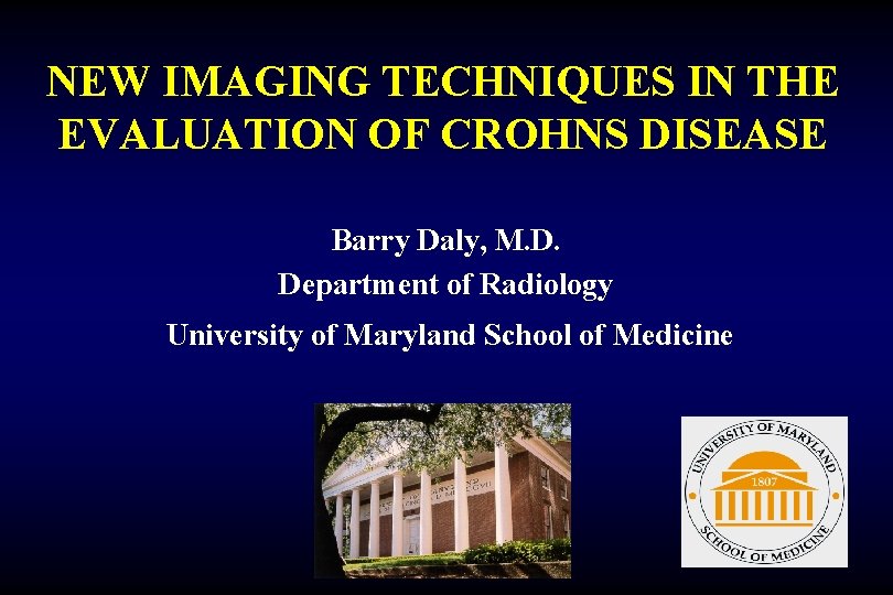 NEW IMAGING TECHNIQUES IN THE EVALUATION OF CROHNS DISEASE Barry Daly, M. D. Department