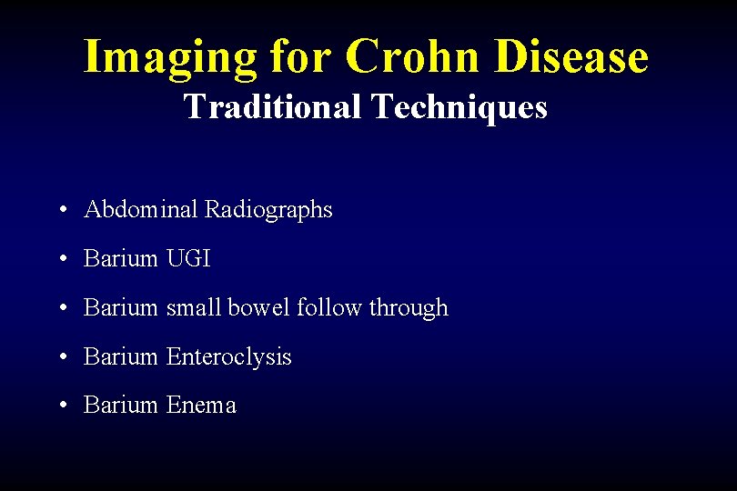 Imaging for Crohn Disease Traditional Techniques • Abdominal Radiographs • Barium UGI • Barium