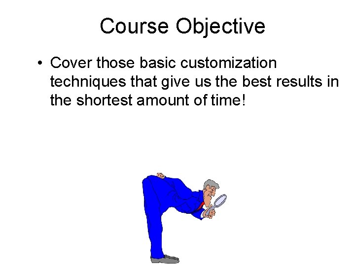 Course Objective • Cover those basic customization techniques that give us the best results