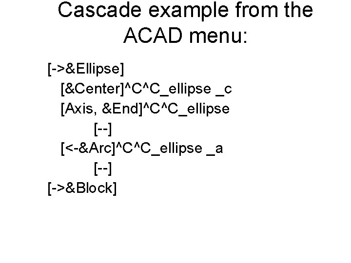 Cascade example from the ACAD menu: [->&Ellipse] [&Center]^C^C_ellipse _c [Axis, &End]^C^C_ellipse [--] [<-&Arc]^C^C_ellipse _a