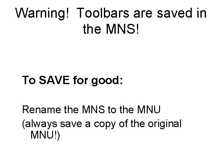 Warning! Toolbars are saved in the MNS! To SAVE for good: Rename the MNS