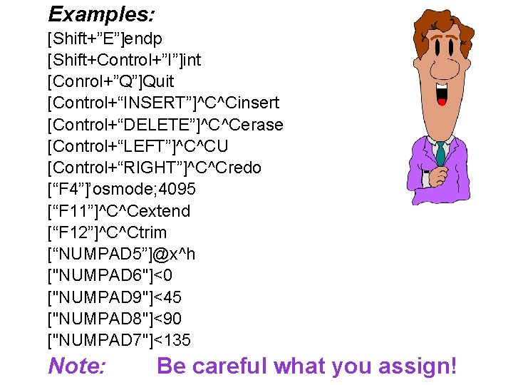 Examples: [Shift+”E”]endp [Shift+Control+”I”]int [Conrol+”Q”]Quit [Control+“INSERT”]^C^Cinsert [Control+“DELETE”]^C^Cerase [Control+“LEFT”]^C^CU [Control+“RIGHT”]^C^Credo [“F 4”]’osmode; 4095 [“F 11”]^C^Cextend [“F