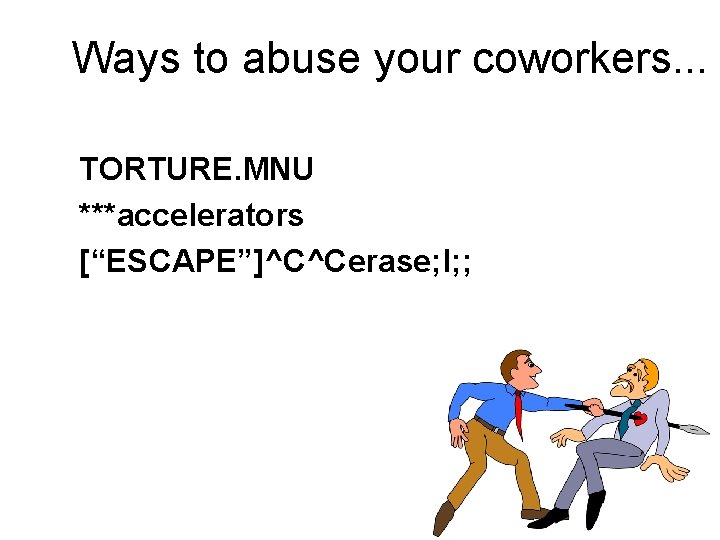 Ways to abuse your coworkers. . . TORTURE. MNU ***accelerators [“ESCAPE”]^C^Cerase; l; ; 