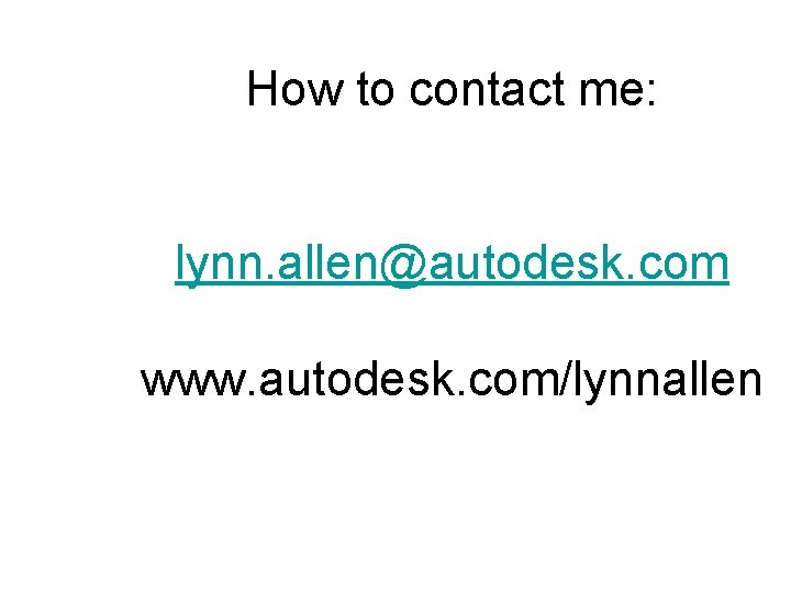 How to contact me: lynn. allen@autodesk. com www. autodesk. com/lynnallen 