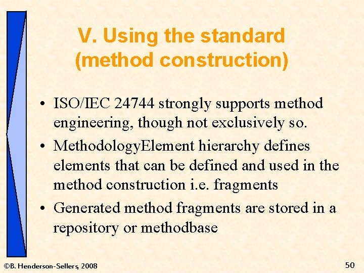 V. Using the standard (method construction) • ISO/IEC 24744 strongly supports method engineering, though