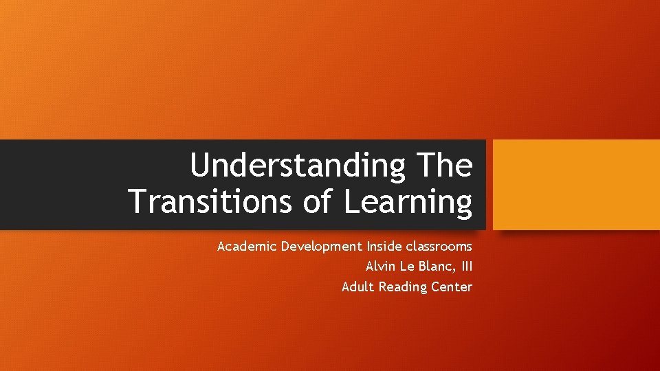 Understanding The Transitions of Learning Academic Development Inside classrooms Alvin Le Blanc, III Adult Understanding The Transitions of Learning Academic Development Inside classrooms Alvin Le Blanc, III Adult