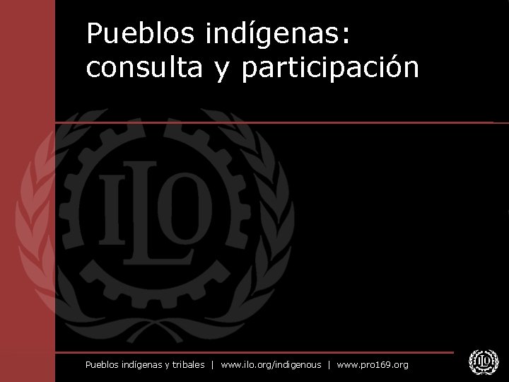 Pueblos indígenas: consulta y participación Pueblos indígenas y tribales | www. ilo. org/indigenous |