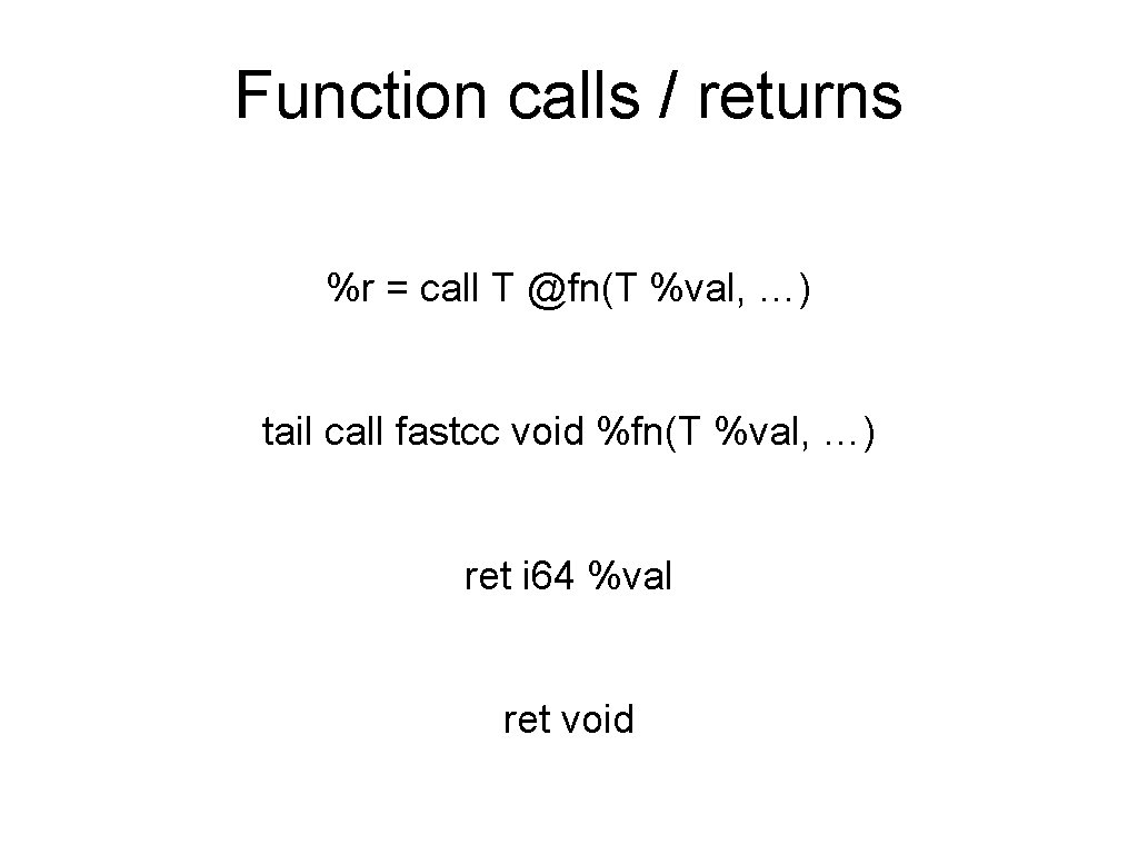 Function calls / returns %r = call T @fn(T %val, …) tail call fastcc