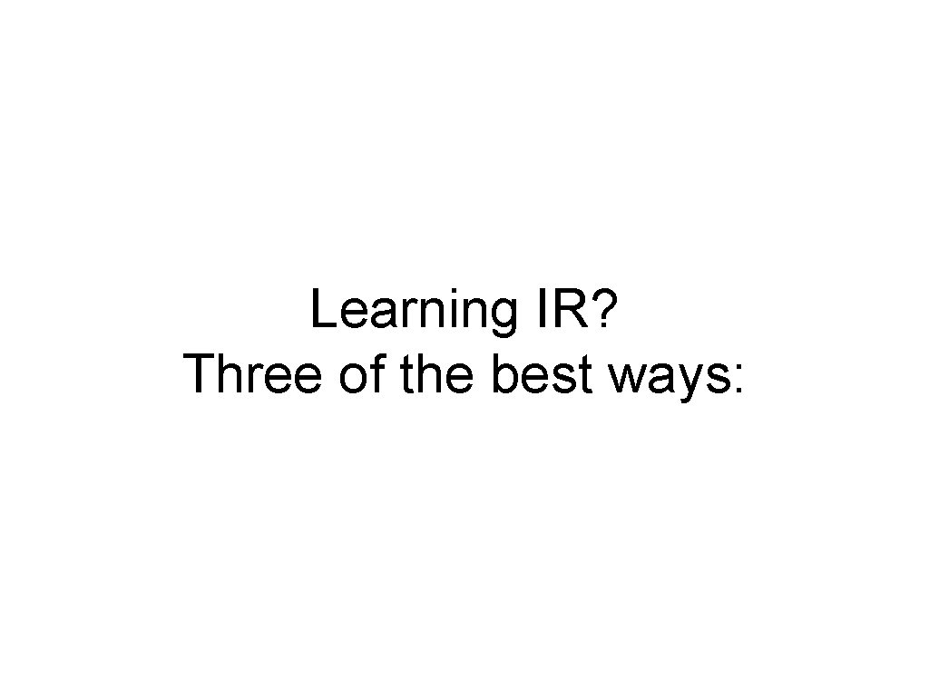 Learning IR? Three of the best ways: 