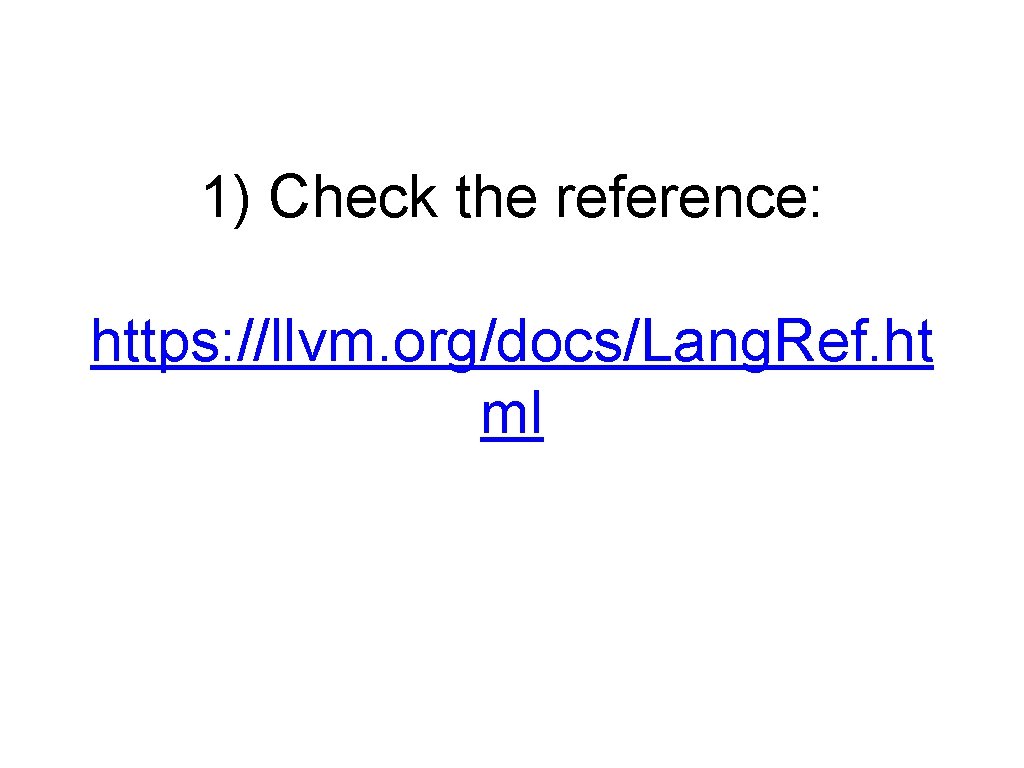 1) Check the reference: https: //llvm. org/docs/Lang. Ref. ht ml 