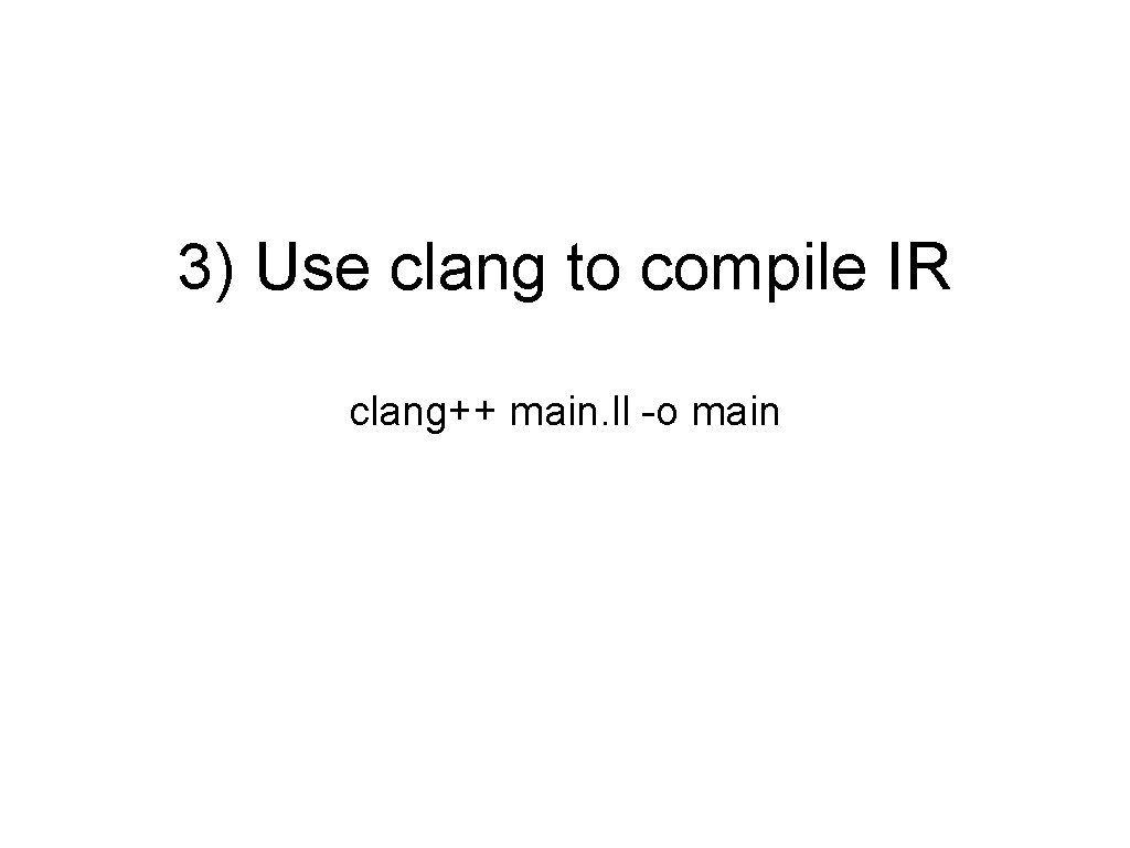 3) Use clang to compile IR clang++ main. ll -o main 