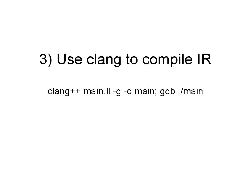 3) Use clang to compile IR clang++ main. ll -g -o main; gdb. /main