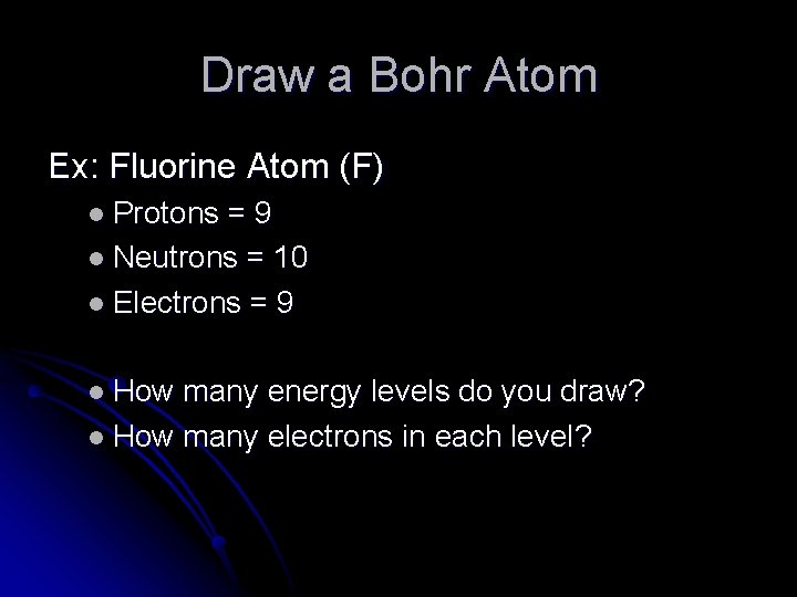 Draw a Bohr Atom Ex: Fluorine Atom (F) l Protons =9 l Neutrons =